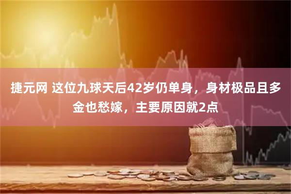 捷元网 这位九球天后42岁仍单身，身材极品且多金也愁嫁，主要原因就2点