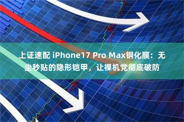 上证速配 iPhone17 Pro Max钢化膜：无尘秒贴的隐形铠甲，让裸机党彻底破防