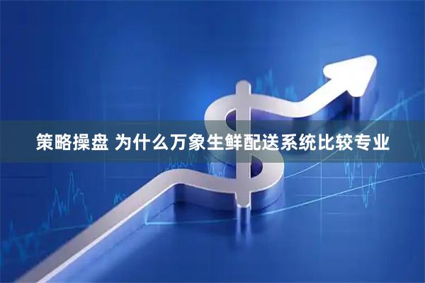 策略操盘 为什么万象生鲜配送系统比较专业
