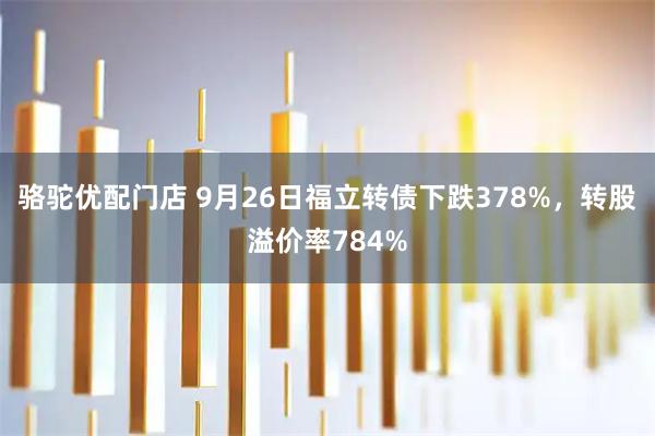 骆驼优配门店 9月26日福立转债下跌378%，转股溢价率784%
