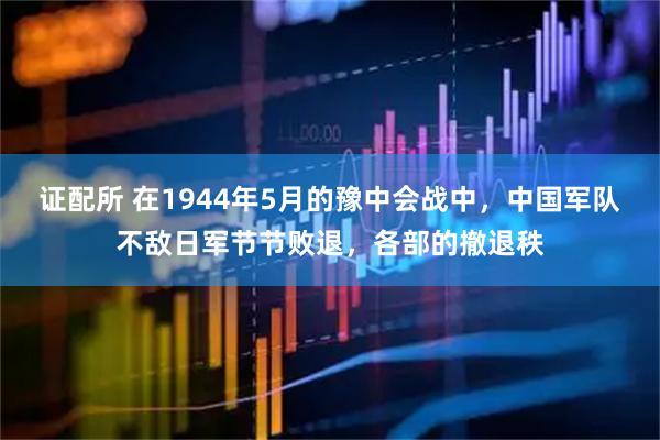 证配所 在1944年5月的豫中会战中，中国军队不敌日军节节败退，各部的撤退秩