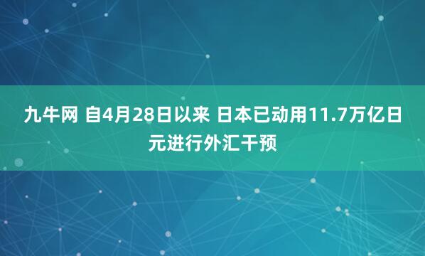 九牛网 自4月28日以来 日本已动用11.7万亿日元进行外汇干预