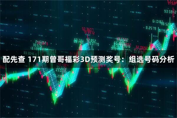 配先查 171期曾哥福彩3D预测奖号：组选号码分析