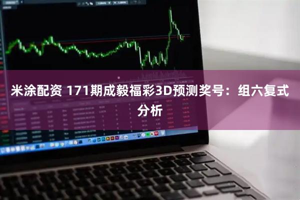 米涂配资 171期成毅福彩3D预测奖号:组六复式分析