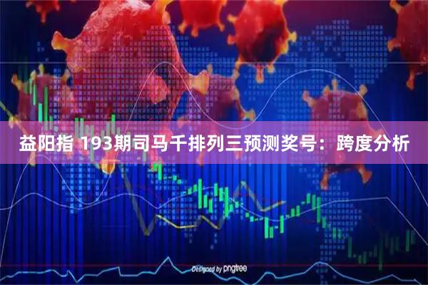 益阳指 193期司马千排列三预测奖号：跨度分析
