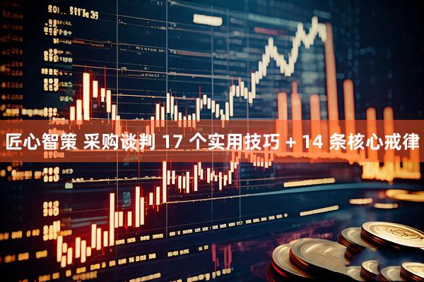 匠心智策 采购谈判 17 个实用技巧 + 14 条核心戒律