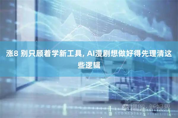 涨8 别只顾着学新工具, AI漫剧想做好得先理清这些逻辑