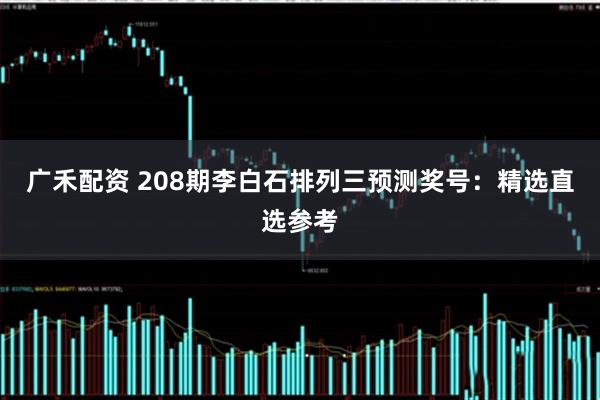 广禾配资 208期李白石排列三预测奖号：精选直选参考