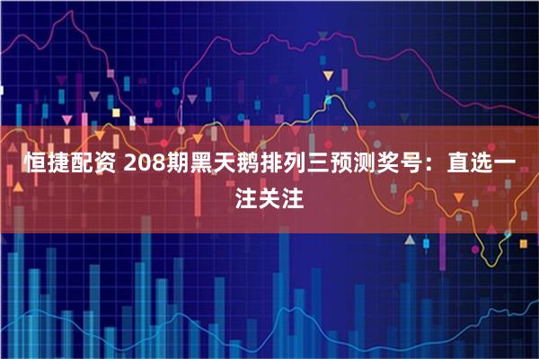 恒捷配资 208期黑天鹅排列三预测奖号：直选一注关注