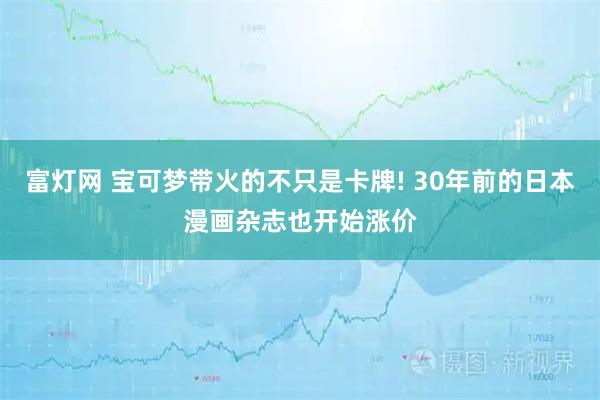 富灯网 宝可梦带火的不只是卡牌! 30年前的日本漫画杂志也开始涨价