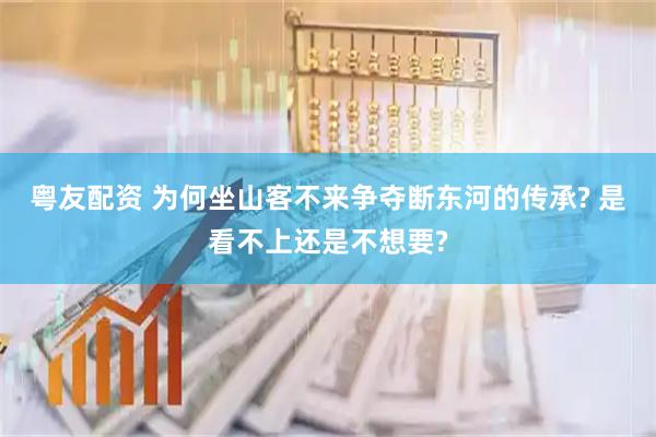 粤友配资 为何坐山客不来争夺断东河的传承? 是看不上还是不想要?